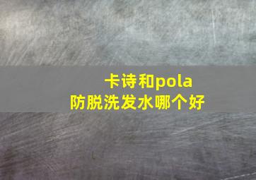 卡诗和pola防脱洗发水哪个好