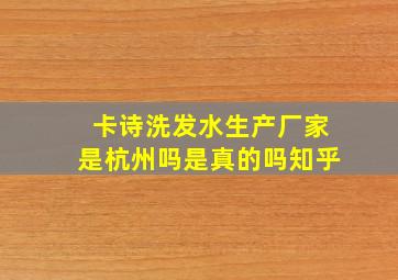 卡诗洗发水生产厂家是杭州吗是真的吗知乎