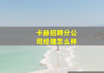 卡赫招聘分公司经理怎么样