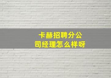 卡赫招聘分公司经理怎么样呀