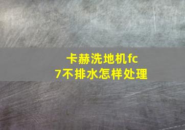 卡赫洗地机fc7不排水怎样处理