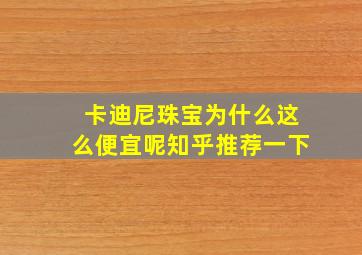 卡迪尼珠宝为什么这么便宜呢知乎推荐一下