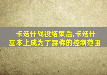 卡迭什战役结束后,卡迭什基本上成为了赫梯的控制范围