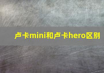 卢卡mini和卢卡hero区别