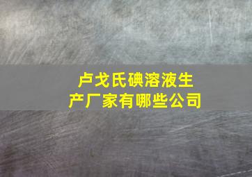 卢戈氏碘溶液生产厂家有哪些公司