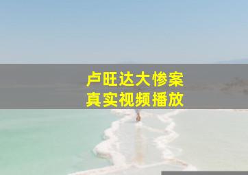 卢旺达大惨案真实视频播放