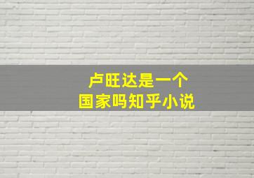 卢旺达是一个国家吗知乎小说