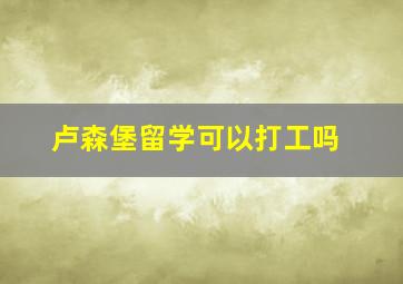 卢森堡留学可以打工吗