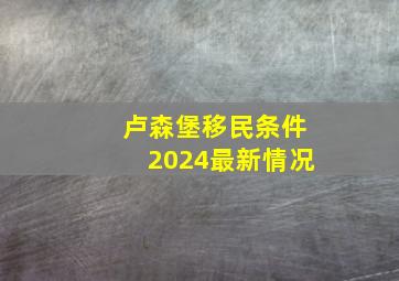 卢森堡移民条件2024最新情况