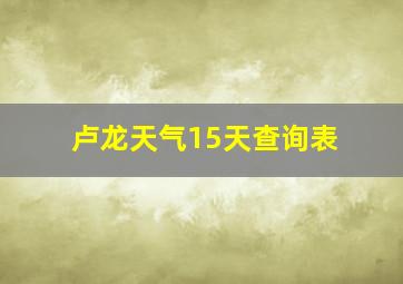 卢龙天气15天查询表