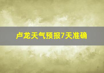 卢龙天气预报7天准确