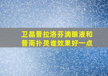 卫晶普拉洛芬滴眼液和普南扑灵谁效果好一点