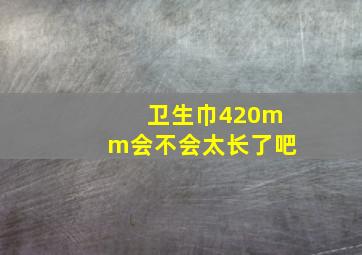 卫生巾420mm会不会太长了吧