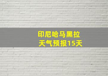 印尼哈马黑拉天气预报15天