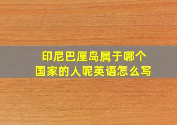 印尼巴厘岛属于哪个国家的人呢英语怎么写