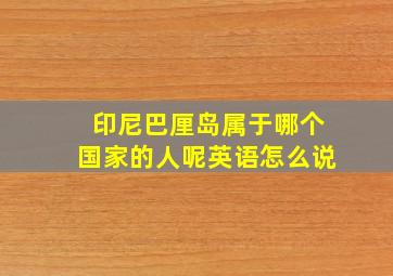 印尼巴厘岛属于哪个国家的人呢英语怎么说