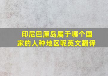 印尼巴厘岛属于哪个国家的人种地区呢英文翻译