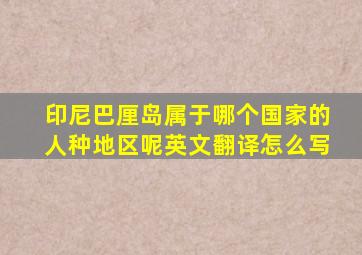 印尼巴厘岛属于哪个国家的人种地区呢英文翻译怎么写