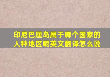 印尼巴厘岛属于哪个国家的人种地区呢英文翻译怎么说