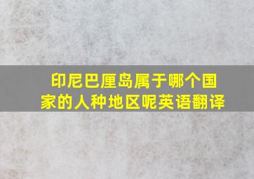 印尼巴厘岛属于哪个国家的人种地区呢英语翻译