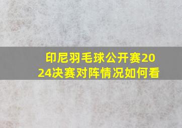 印尼羽毛球公开赛2024决赛对阵情况如何看