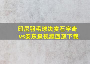 印尼羽毛球决赛石宇奇vs安东森视频回放下载