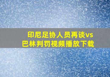 印尼足协人员再谈vs巴林判罚视频播放下载