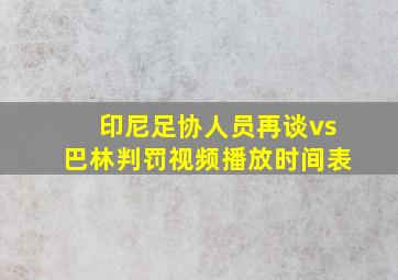 印尼足协人员再谈vs巴林判罚视频播放时间表