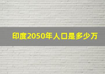 印度2050年人口是多少万