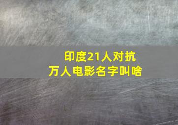 印度21人对抗万人电影名字叫啥