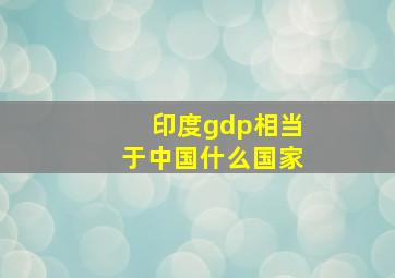 印度gdp相当于中国什么国家