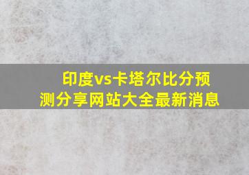 印度vs卡塔尔比分预测分享网站大全最新消息