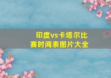 印度vs卡塔尔比赛时间表图片大全