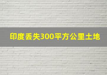 印度丢失300平方公里土地