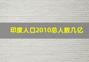 印度人口2010总人数几亿