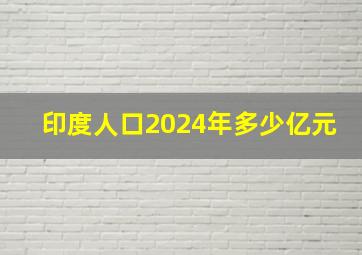 印度人口2024年多少亿元