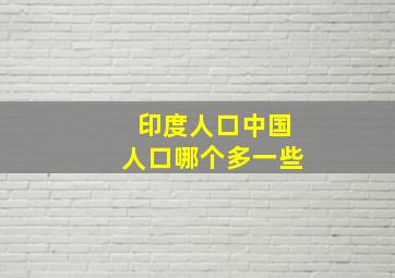 印度人口中国人口哪个多一些