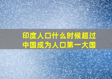 印度人口什么时候超过中国成为人口第一大国