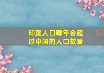 印度人口哪年会超过中国的人口数量