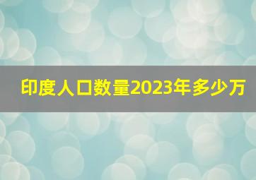 印度人口数量2023年多少万