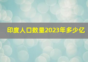 印度人口数量2023年多少亿