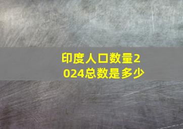 印度人口数量2024总数是多少