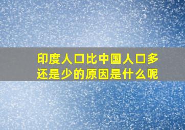 印度人口比中国人口多还是少的原因是什么呢