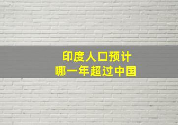 印度人口预计哪一年超过中国