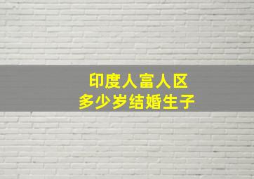 印度人富人区多少岁结婚生子