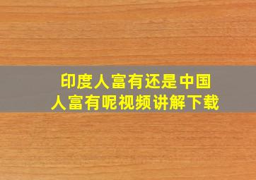 印度人富有还是中国人富有呢视频讲解下载