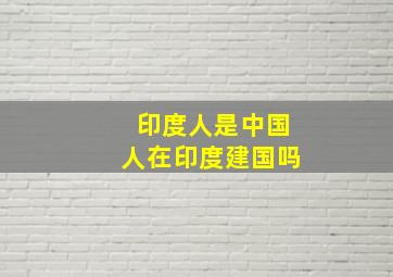 印度人是中国人在印度建国吗