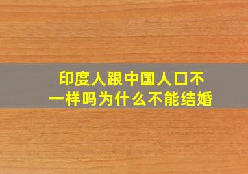 印度人跟中国人口不一样吗为什么不能结婚