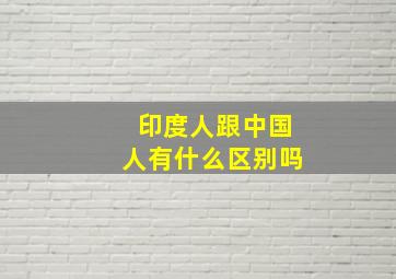 印度人跟中国人有什么区别吗