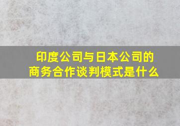 印度公司与日本公司的商务合作谈判模式是什么